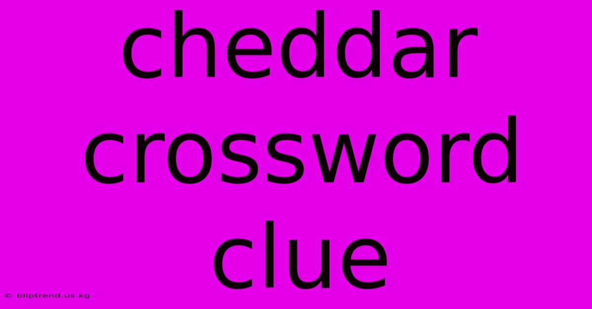 Cheddar Crossword Clue