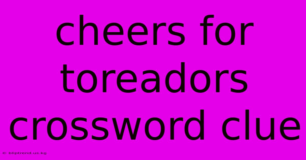 Cheers For Toreadors Crossword Clue