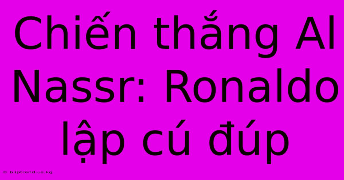 Chiến Thắng Al Nassr: Ronaldo Lập Cú Đúp