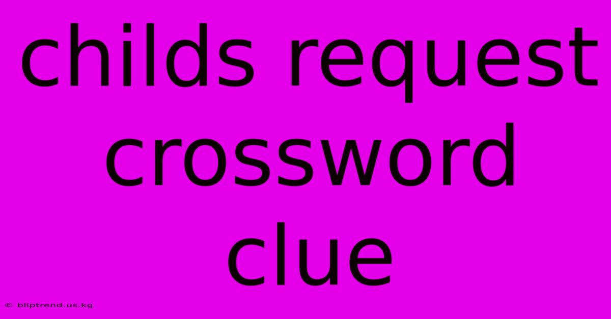 Childs Request Crossword Clue