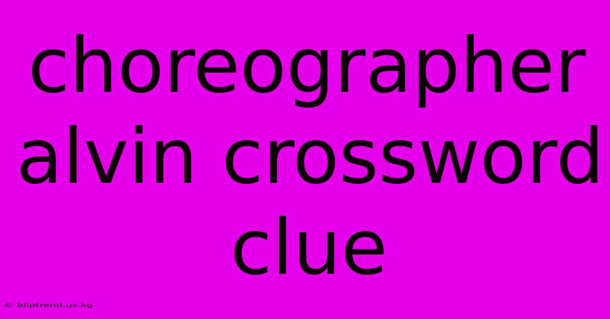 Choreographer Alvin Crossword Clue