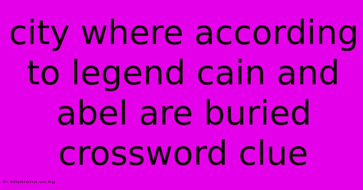 City Where According To Legend Cain And Abel Are Buried Crossword Clue