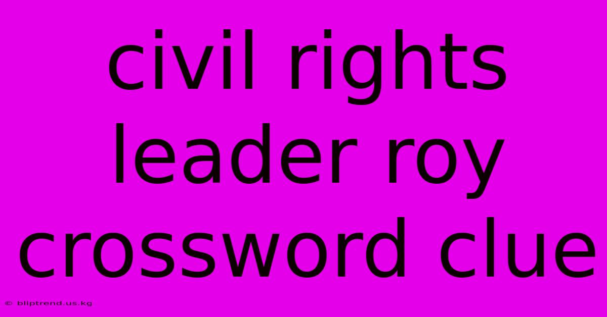 Civil Rights Leader Roy Crossword Clue