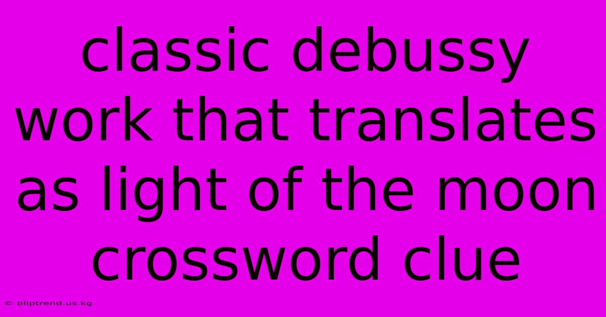 Classic Debussy Work That Translates As Light Of The Moon Crossword Clue