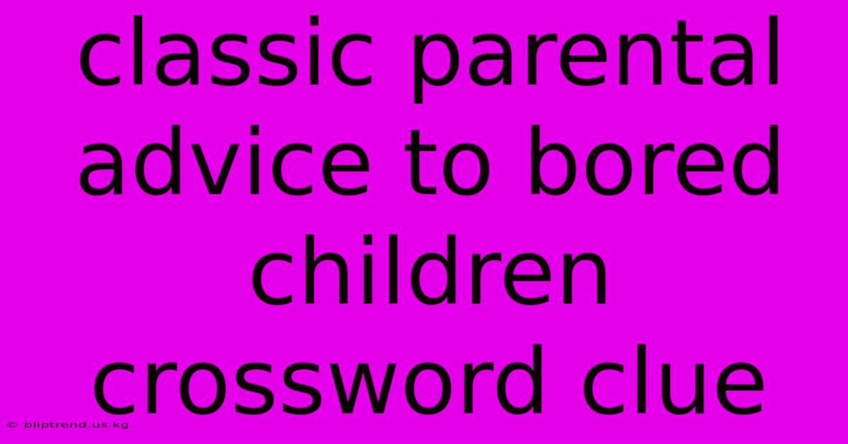 Classic Parental Advice To Bored Children Crossword Clue