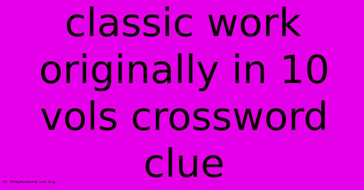 Classic Work Originally In 10 Vols Crossword Clue