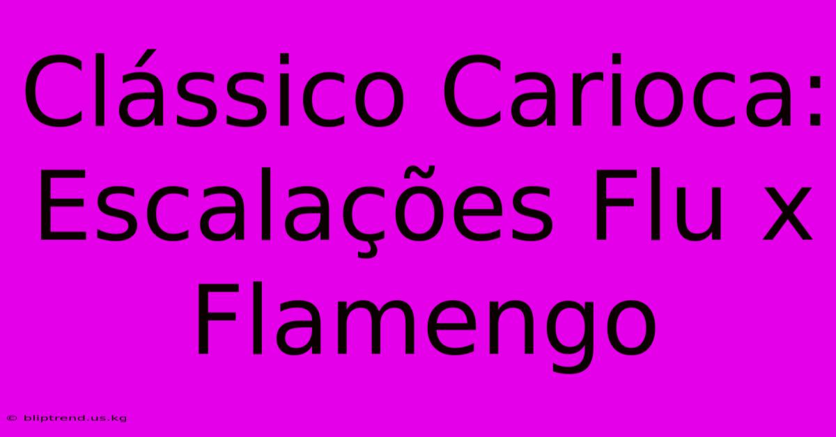 Clássico Carioca: Escalações Flu X Flamengo