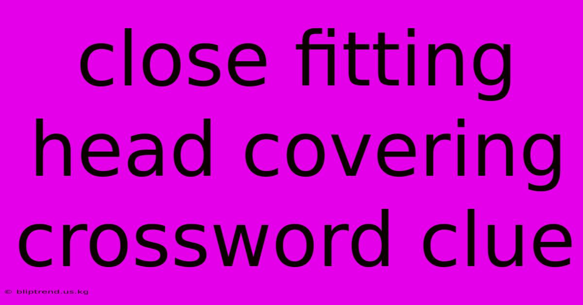 Close Fitting Head Covering Crossword Clue