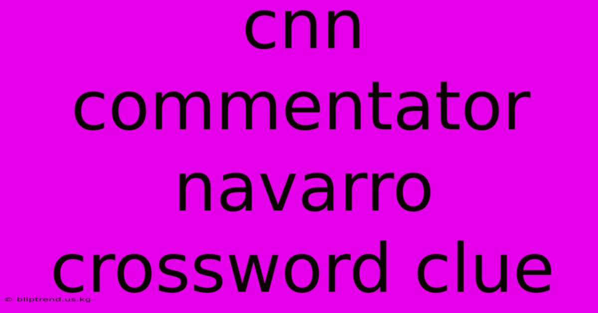 Cnn Commentator Navarro Crossword Clue