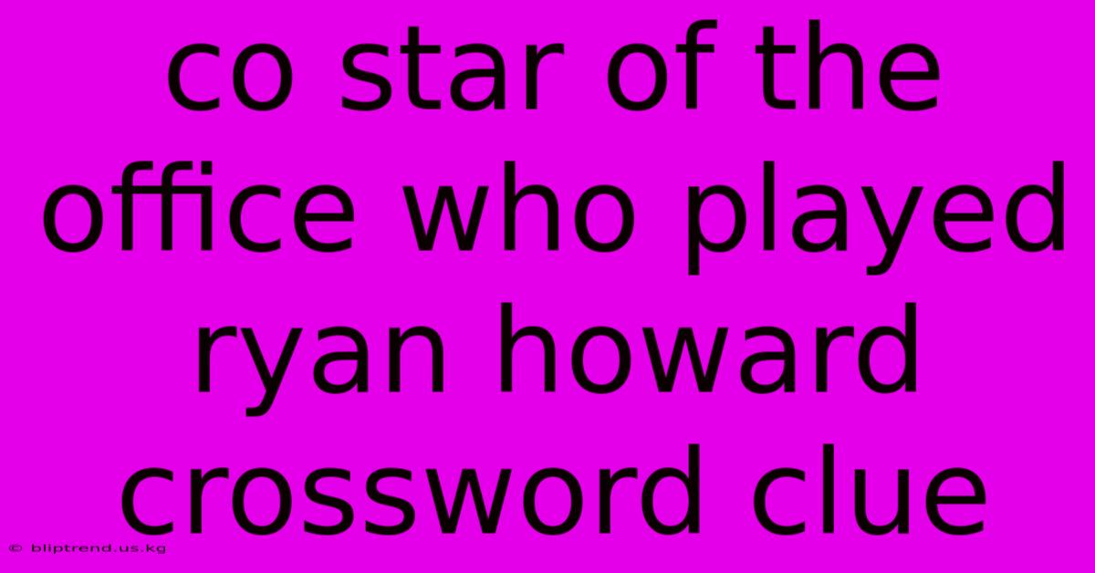 Co Star Of The Office Who Played Ryan Howard Crossword Clue