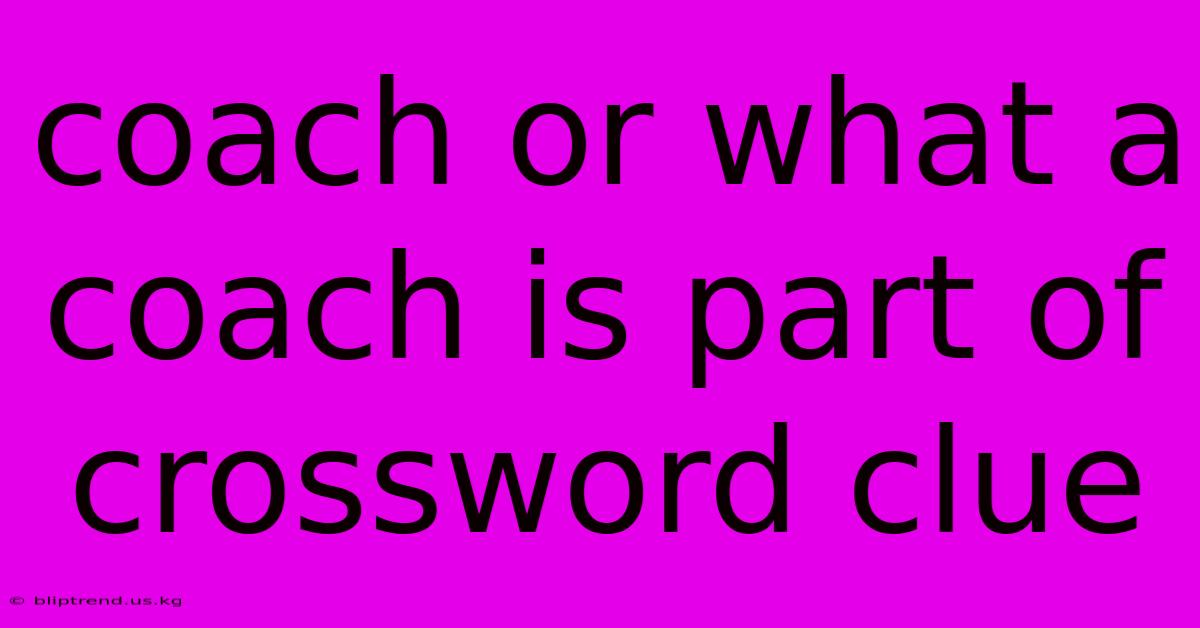 Coach Or What A Coach Is Part Of Crossword Clue