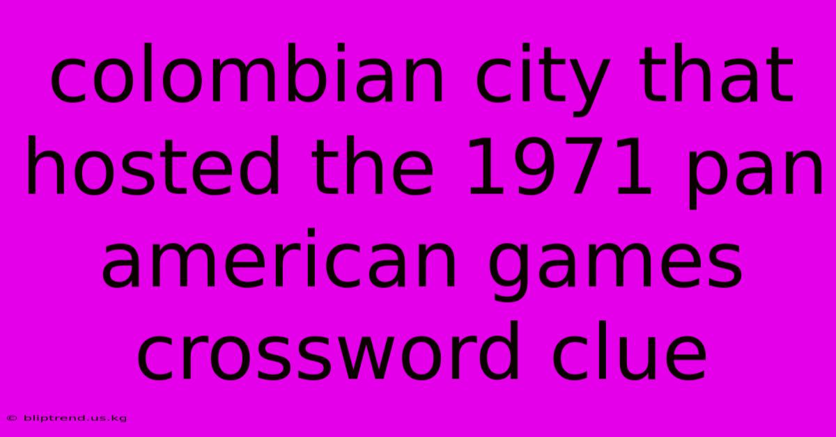 Colombian City That Hosted The 1971 Pan American Games Crossword Clue