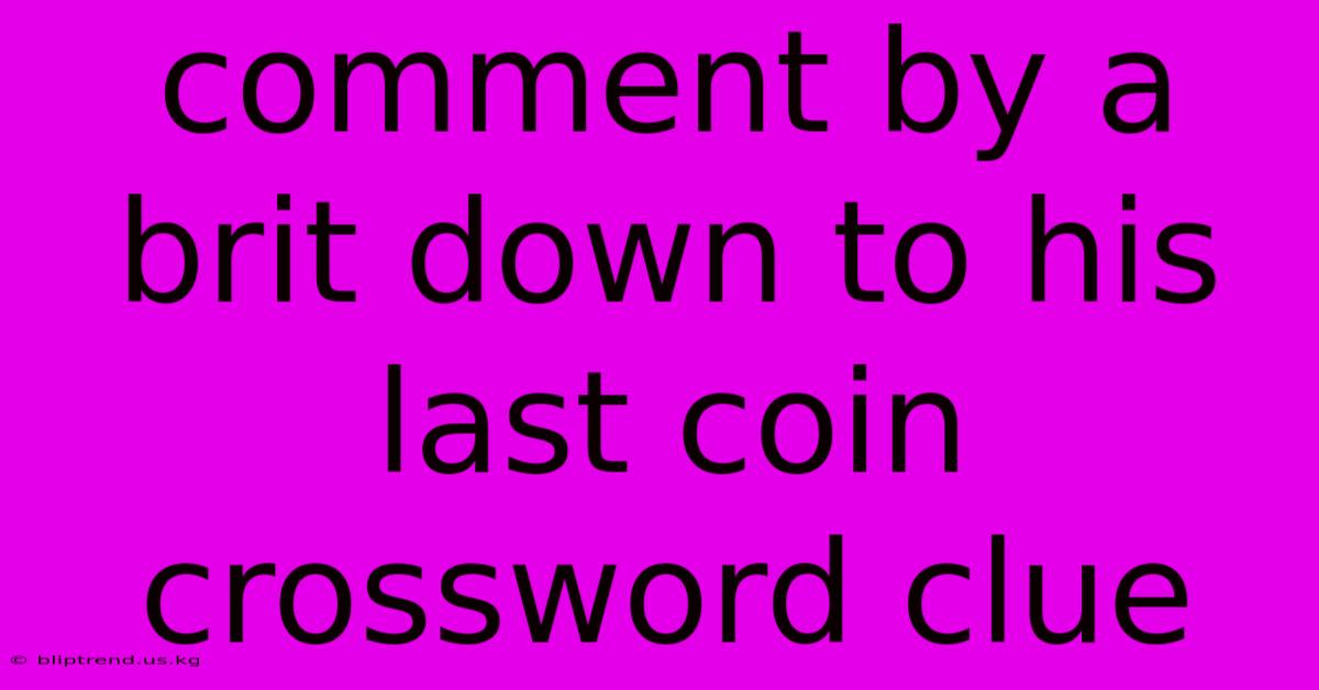 Comment By A Brit Down To His Last Coin Crossword Clue