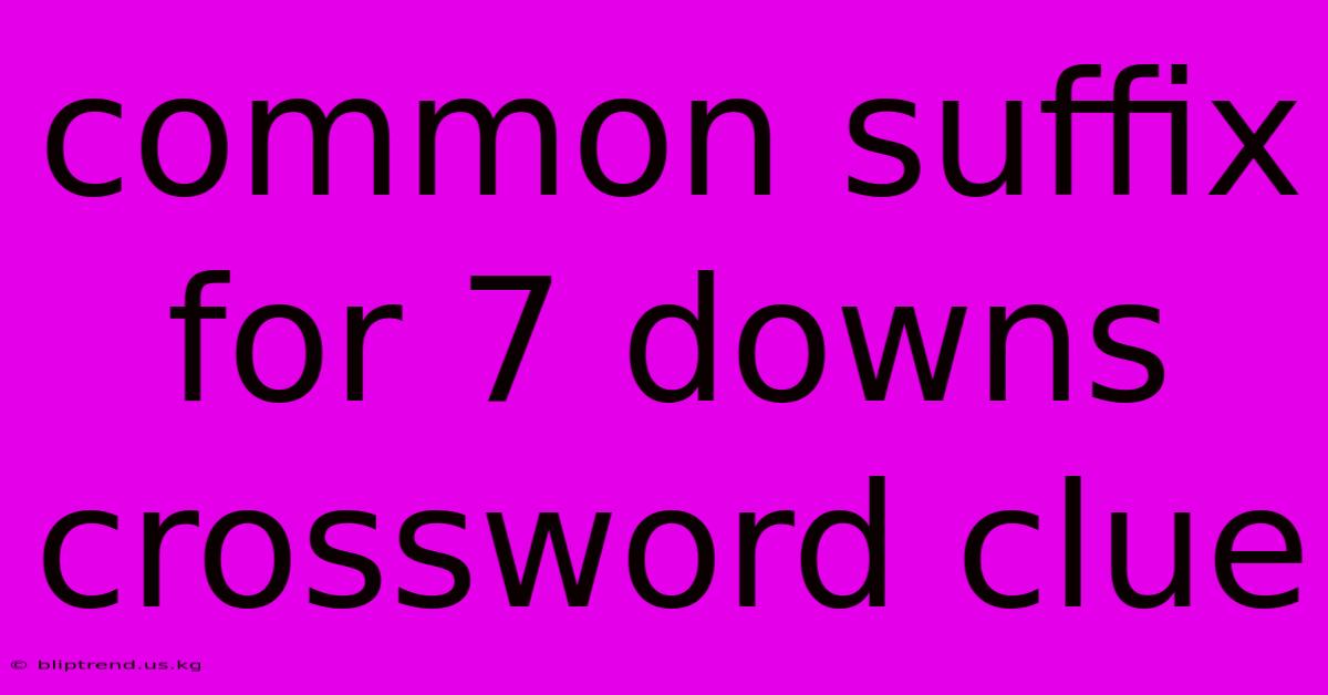 Common Suffix For 7 Downs Crossword Clue