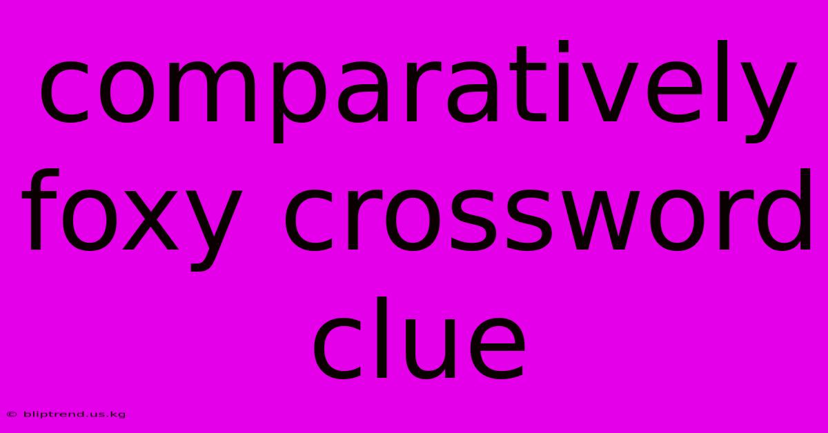 Comparatively Foxy Crossword Clue