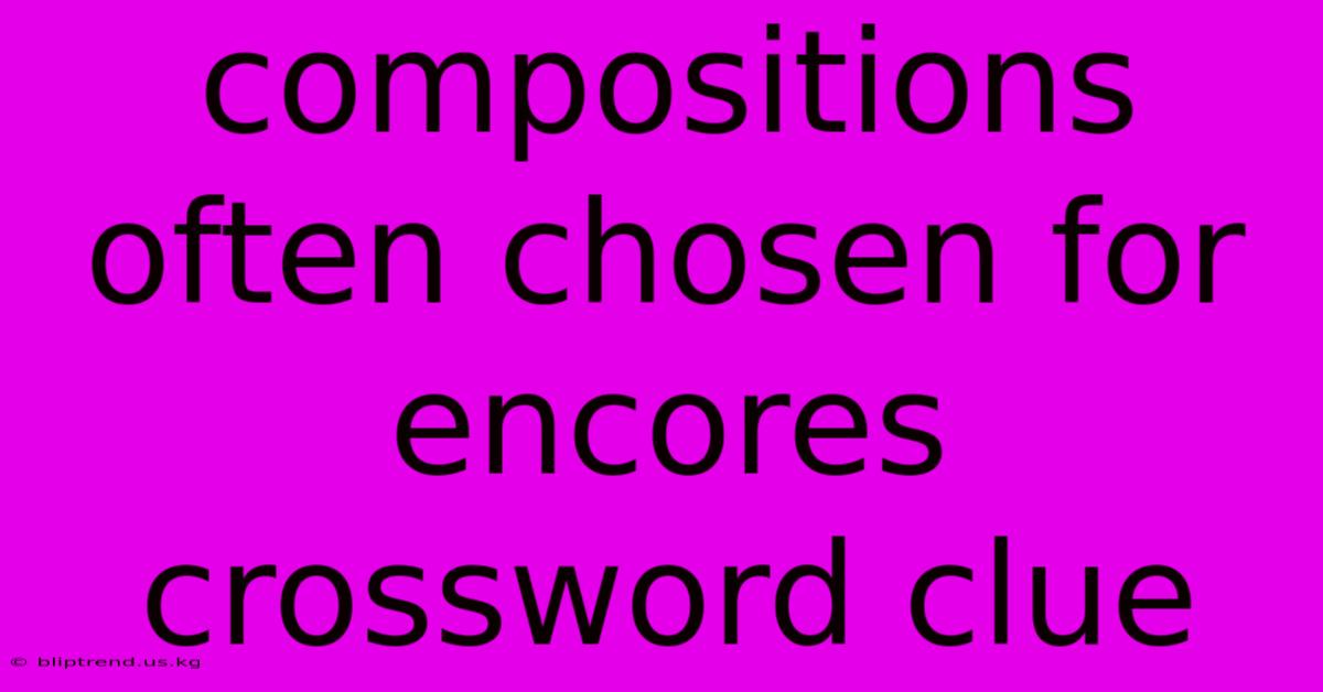 Compositions Often Chosen For Encores Crossword Clue