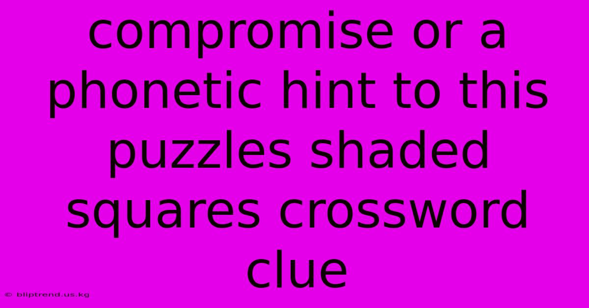 Compromise Or A Phonetic Hint To This Puzzles Shaded Squares Crossword Clue