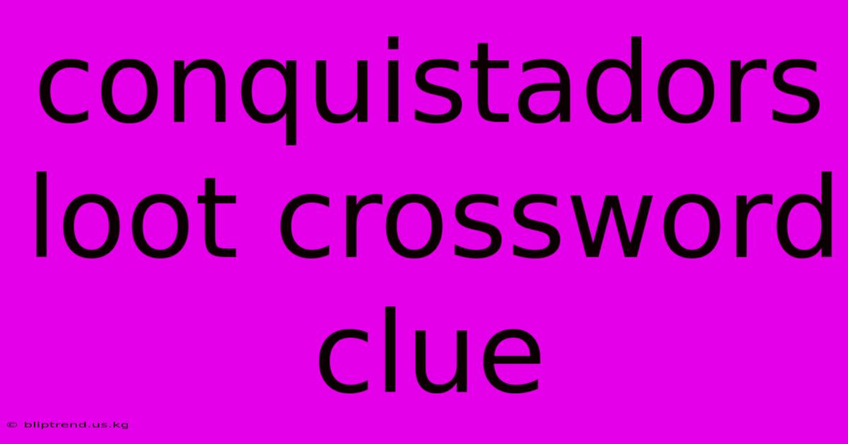 Conquistadors Loot Crossword Clue