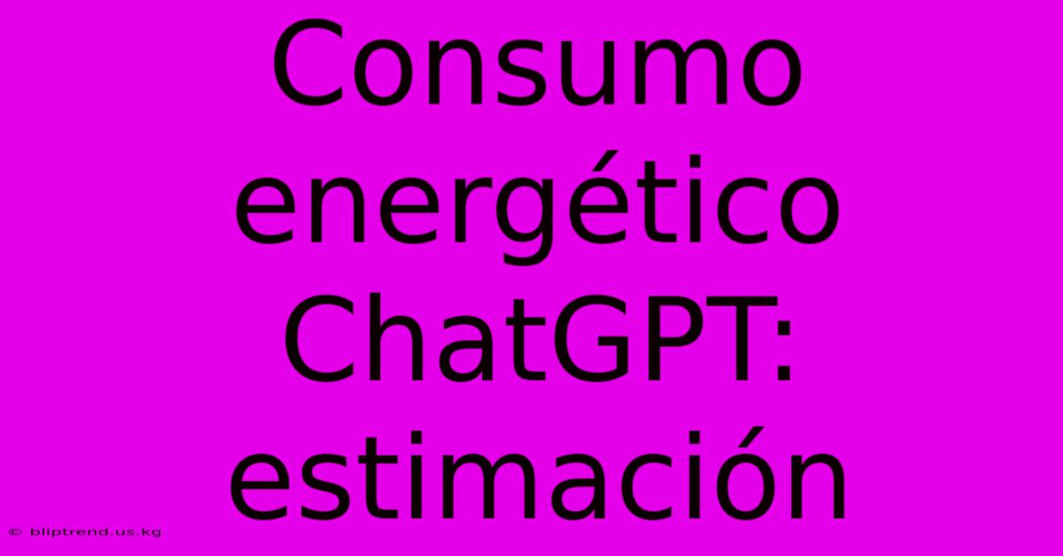 Consumo Energético ChatGPT: Estimación