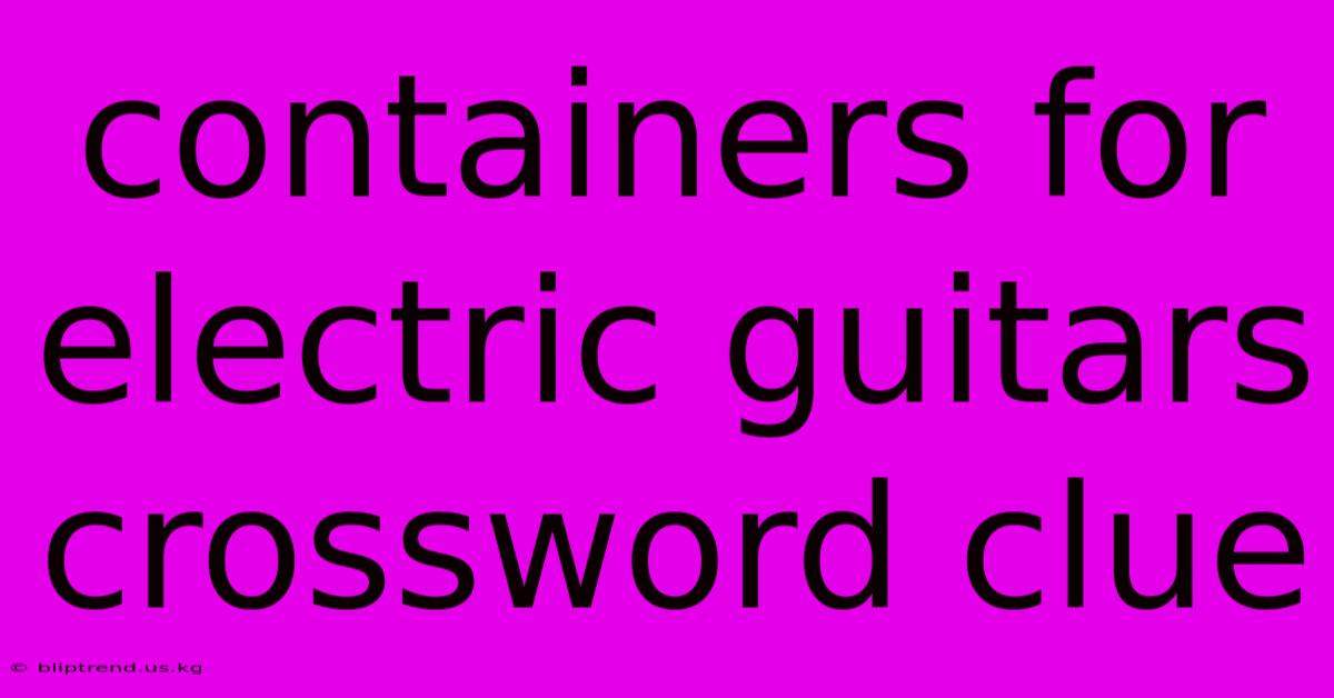 Containers For Electric Guitars Crossword Clue