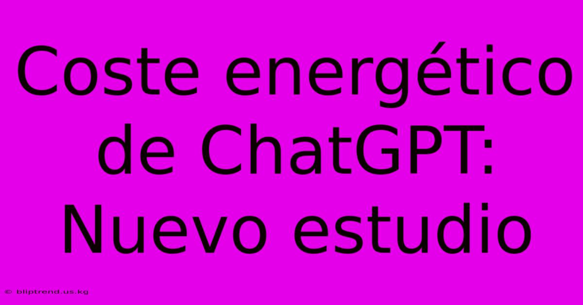 Coste Energético De ChatGPT: Nuevo Estudio