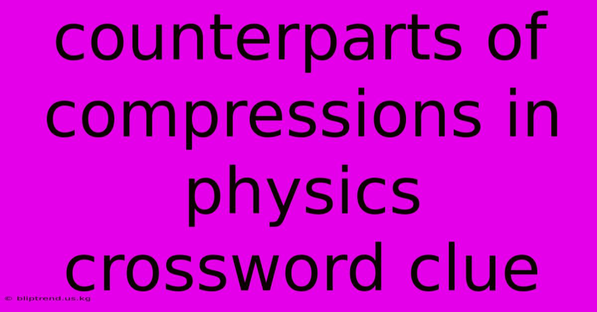 Counterparts Of Compressions In Physics Crossword Clue