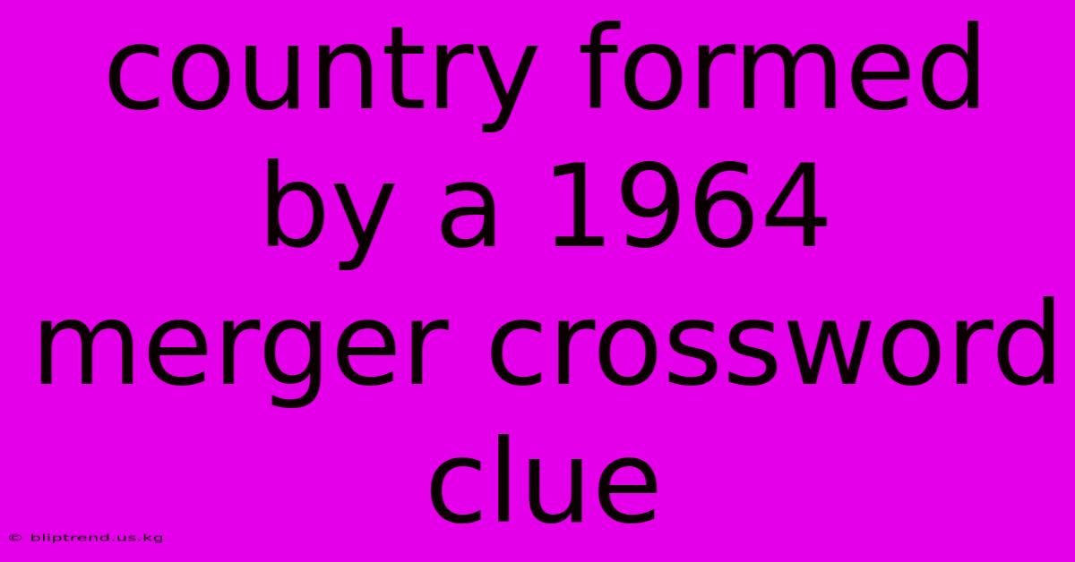 Country Formed By A 1964 Merger Crossword Clue