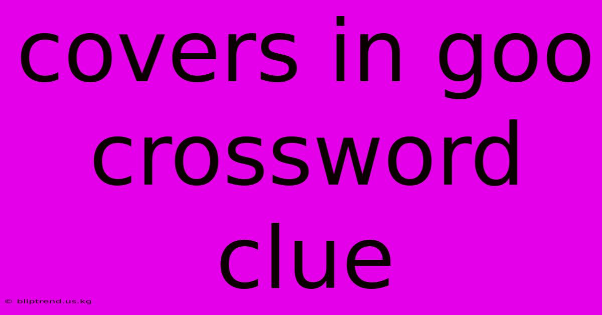 Covers In Goo Crossword Clue