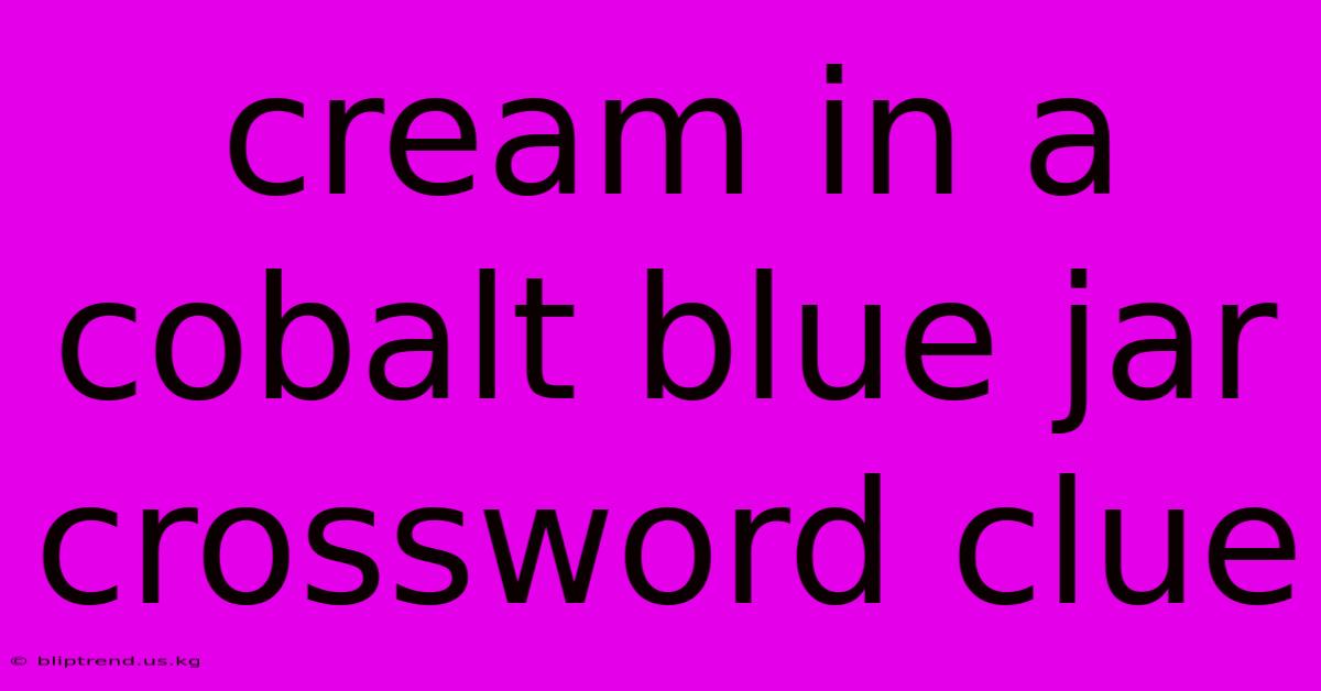 Cream In A Cobalt Blue Jar Crossword Clue