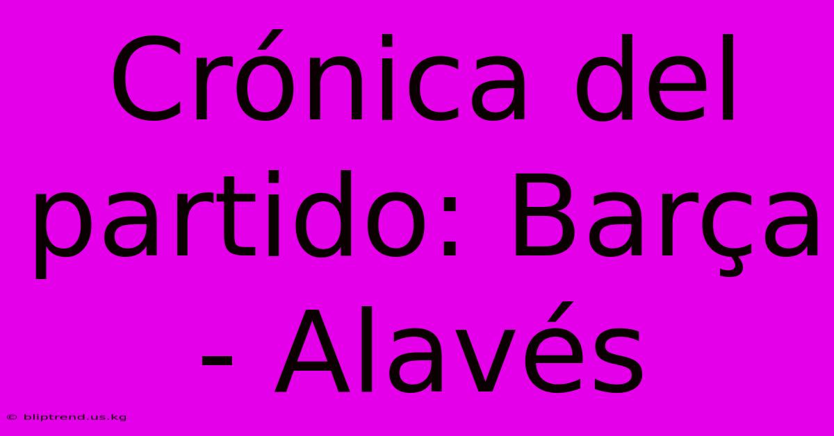 Crónica Del Partido: Barça - Alavés