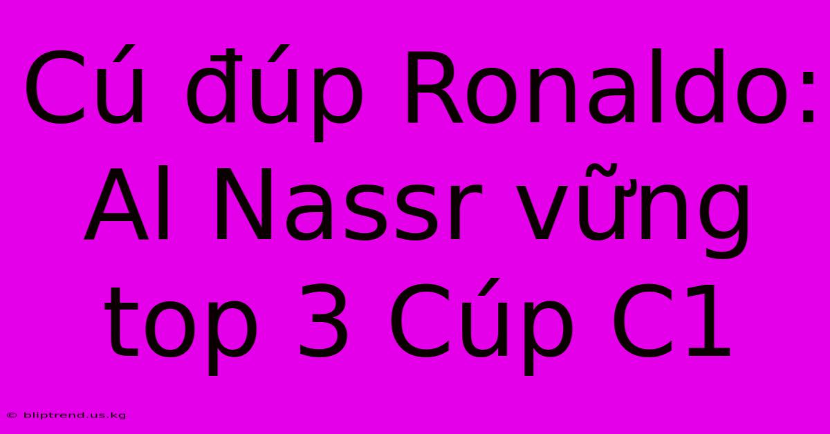 Cú Đúp Ronaldo: Al Nassr Vững Top 3 Cúp C1