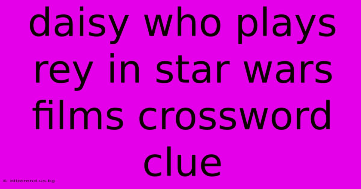 Daisy Who Plays Rey In Star Wars Films Crossword Clue