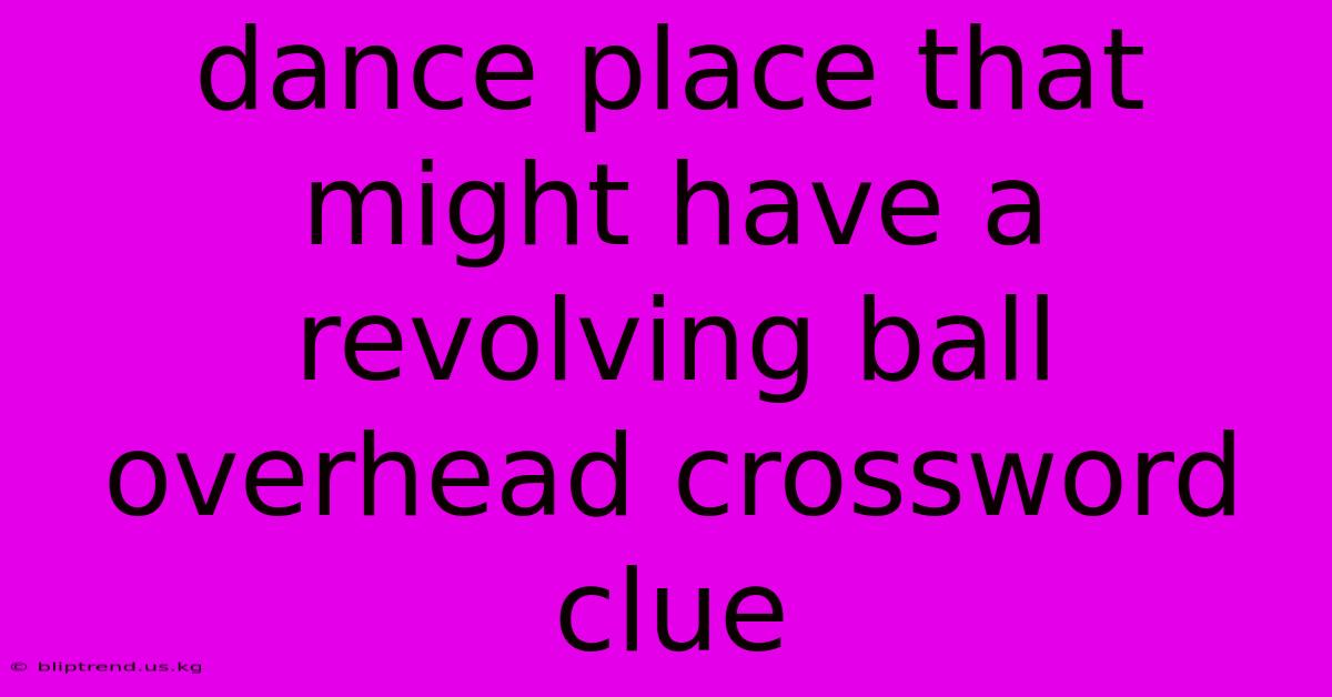 Dance Place That Might Have A Revolving Ball Overhead Crossword Clue