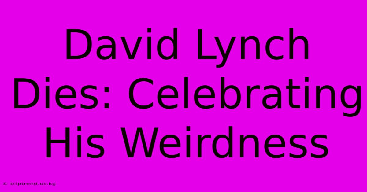 David Lynch Dies: Celebrating His Weirdness