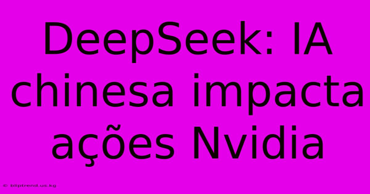 DeepSeek: IA Chinesa Impacta Ações Nvidia