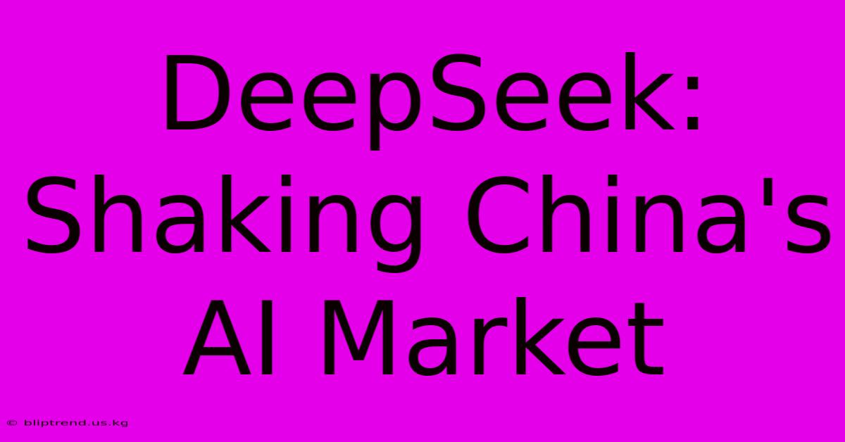 DeepSeek: Shaking China's AI Market