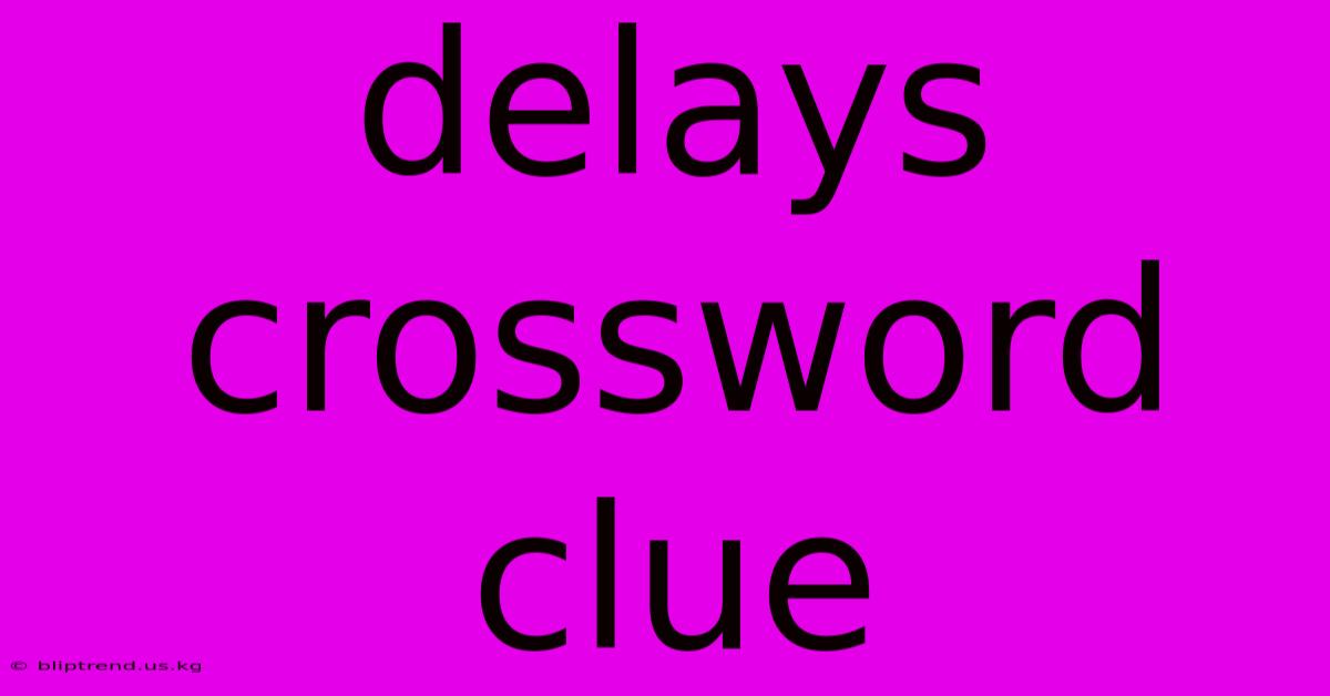 Delays Crossword Clue