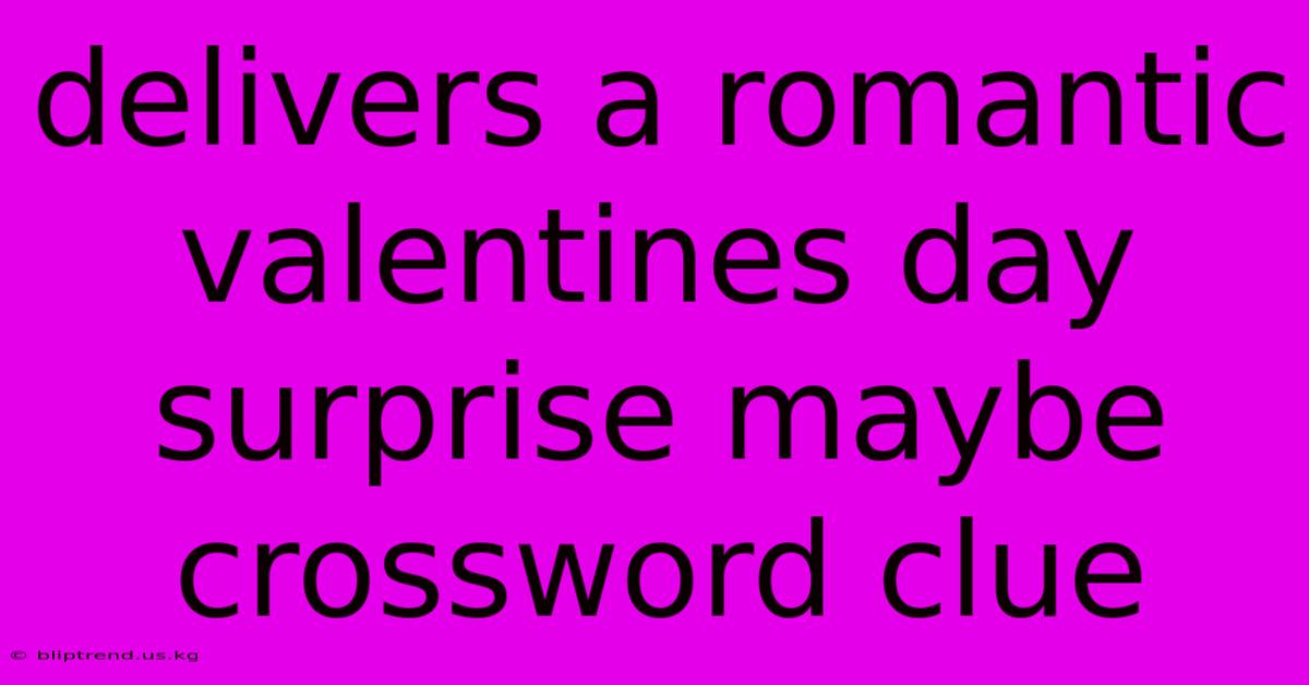 Delivers A Romantic Valentines Day Surprise Maybe Crossword Clue