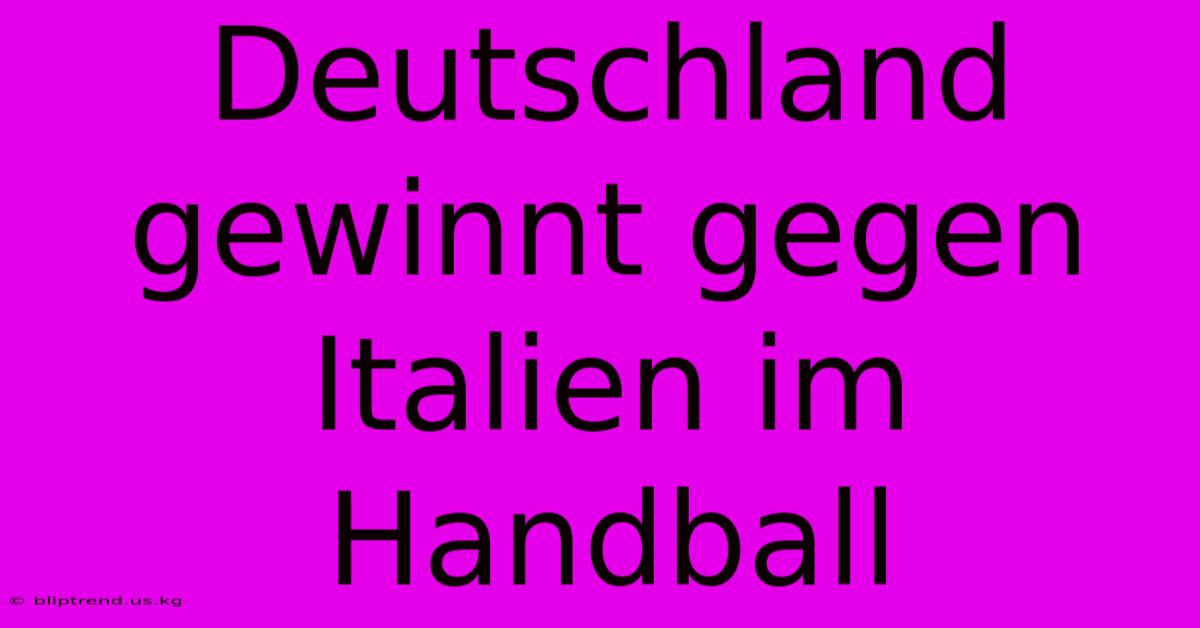 Deutschland Gewinnt Gegen Italien Im Handball