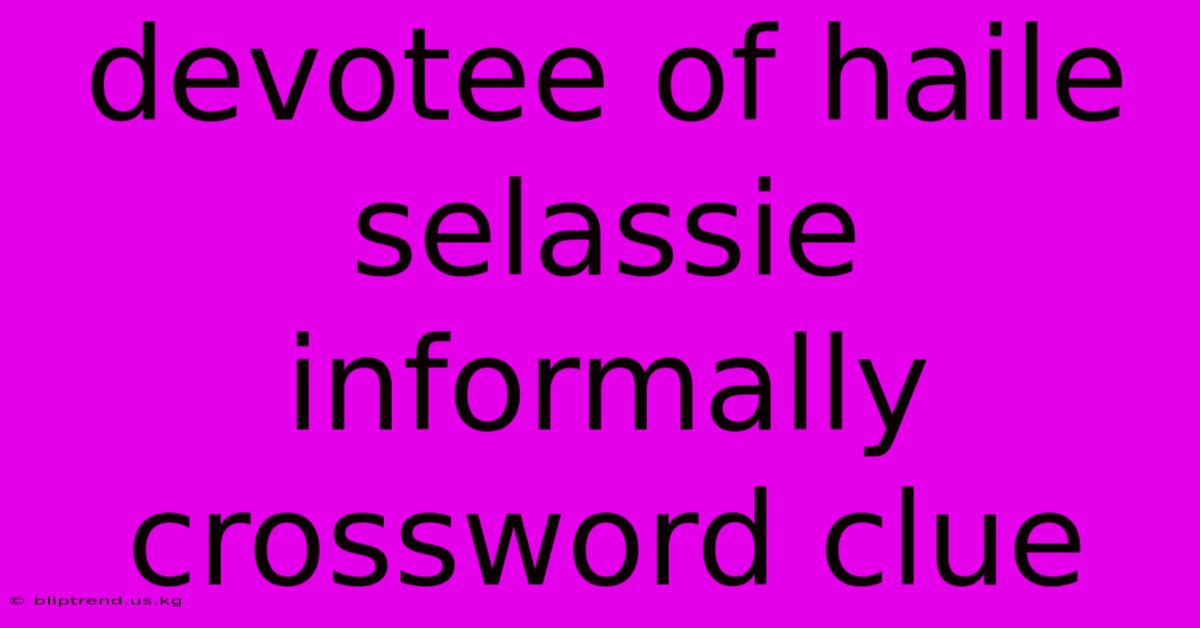 Devotee Of Haile Selassie Informally Crossword Clue