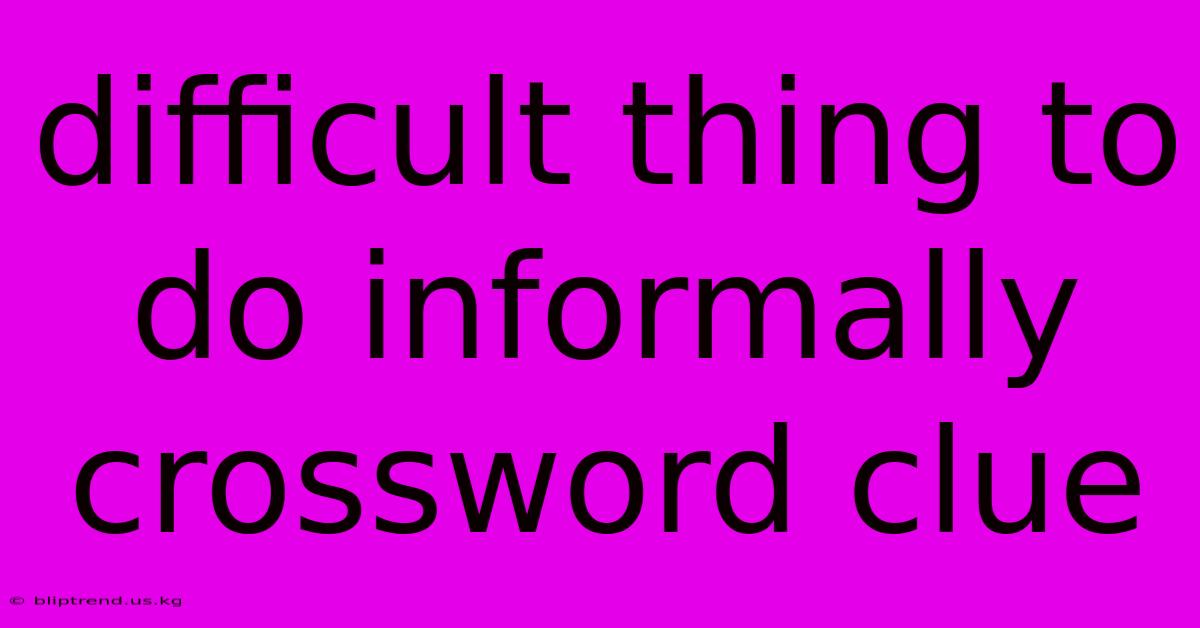 Difficult Thing To Do Informally Crossword Clue