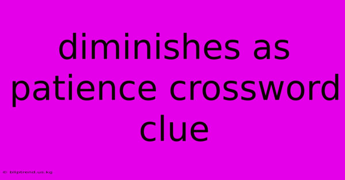 Diminishes As Patience Crossword Clue