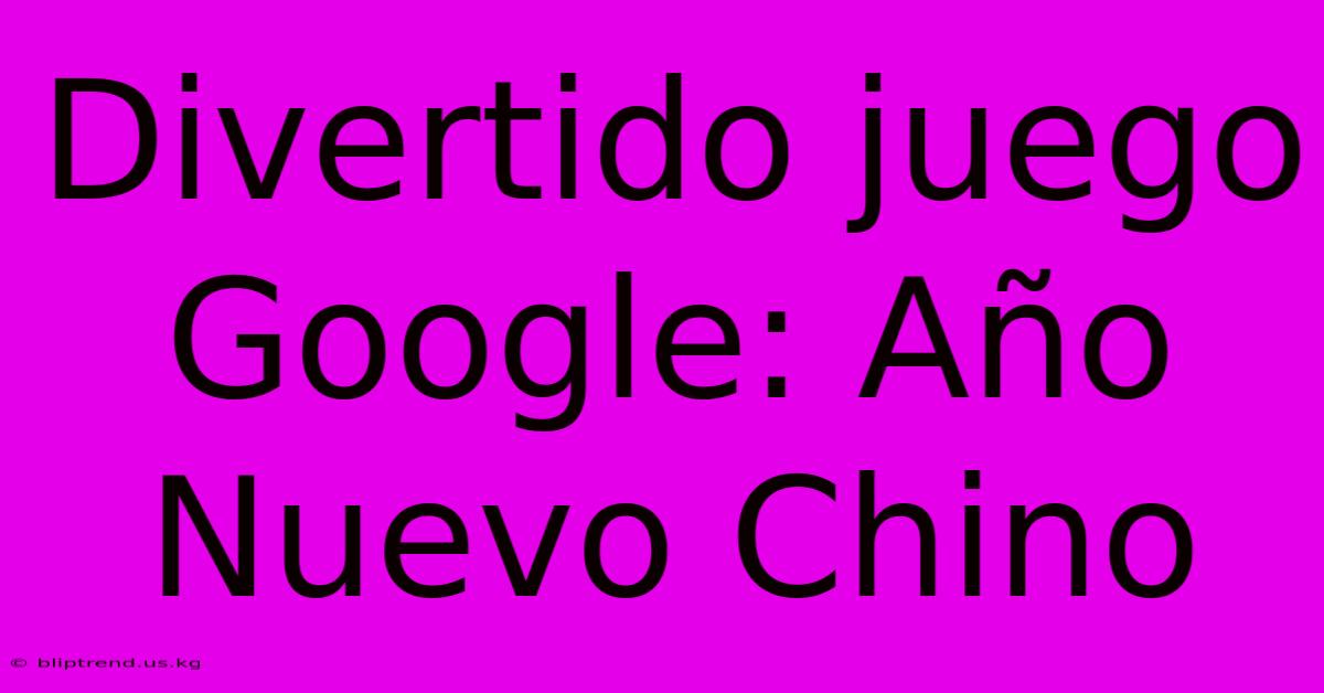 Divertido Juego Google: Año Nuevo Chino