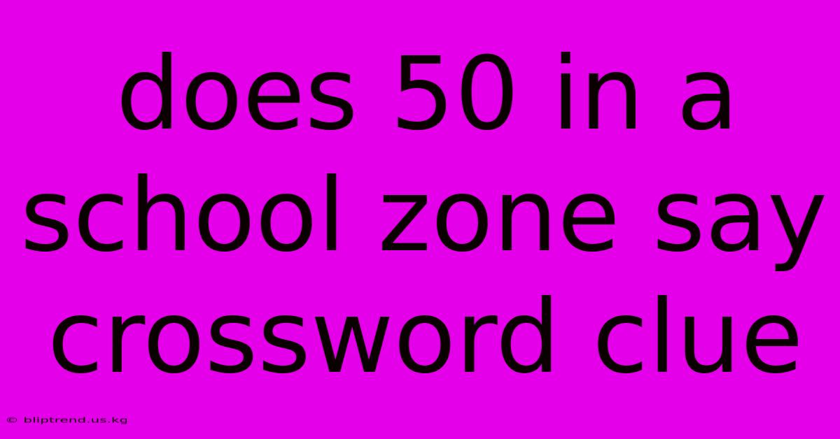 Does 50 In A School Zone Say Crossword Clue