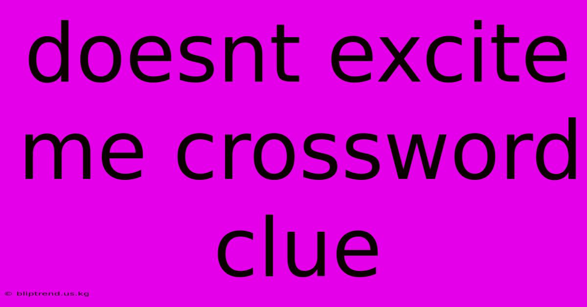 Doesnt Excite Me Crossword Clue