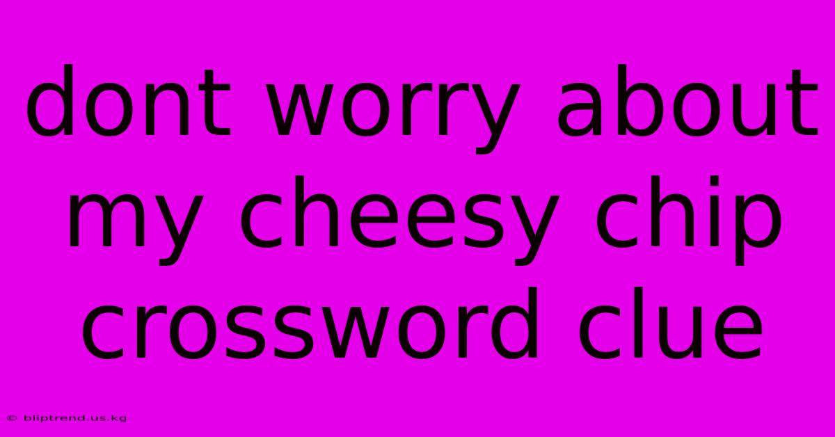 Dont Worry About My Cheesy Chip Crossword Clue