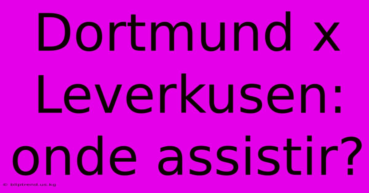 Dortmund X Leverkusen: Onde Assistir?