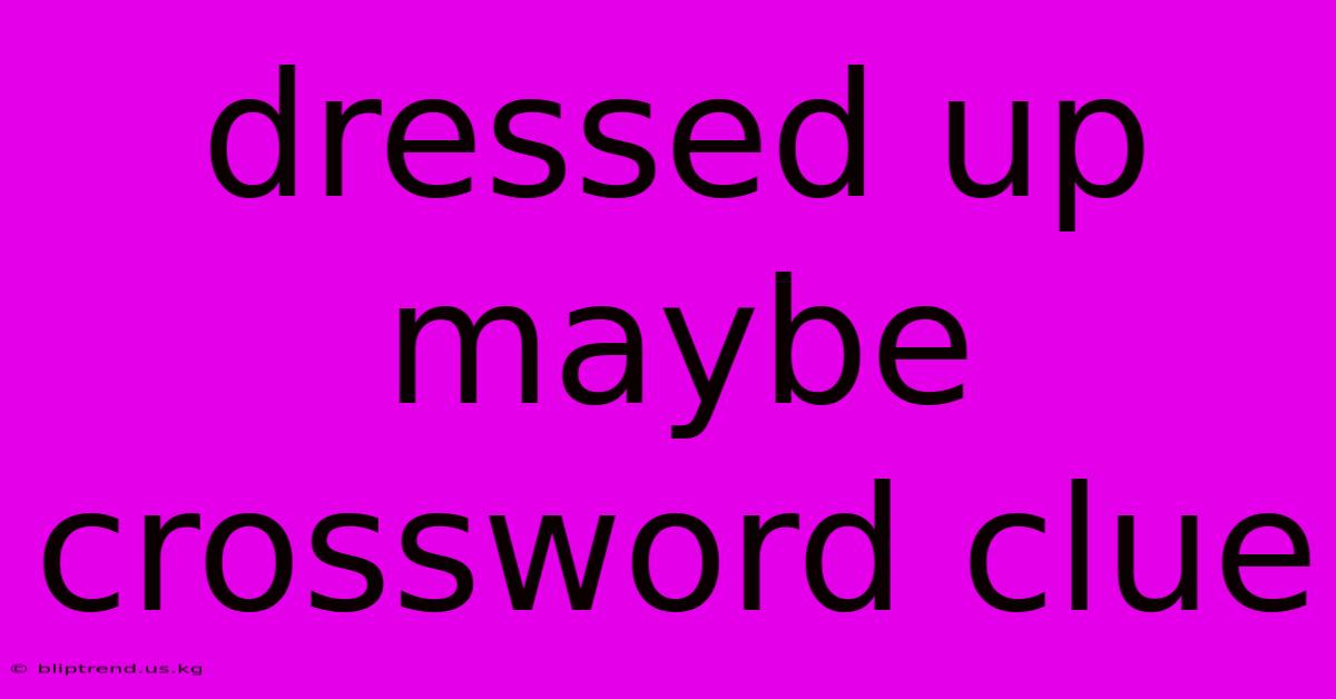 Dressed Up Maybe Crossword Clue