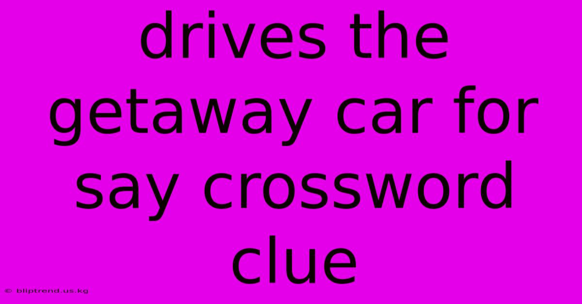 Drives The Getaway Car For Say Crossword Clue