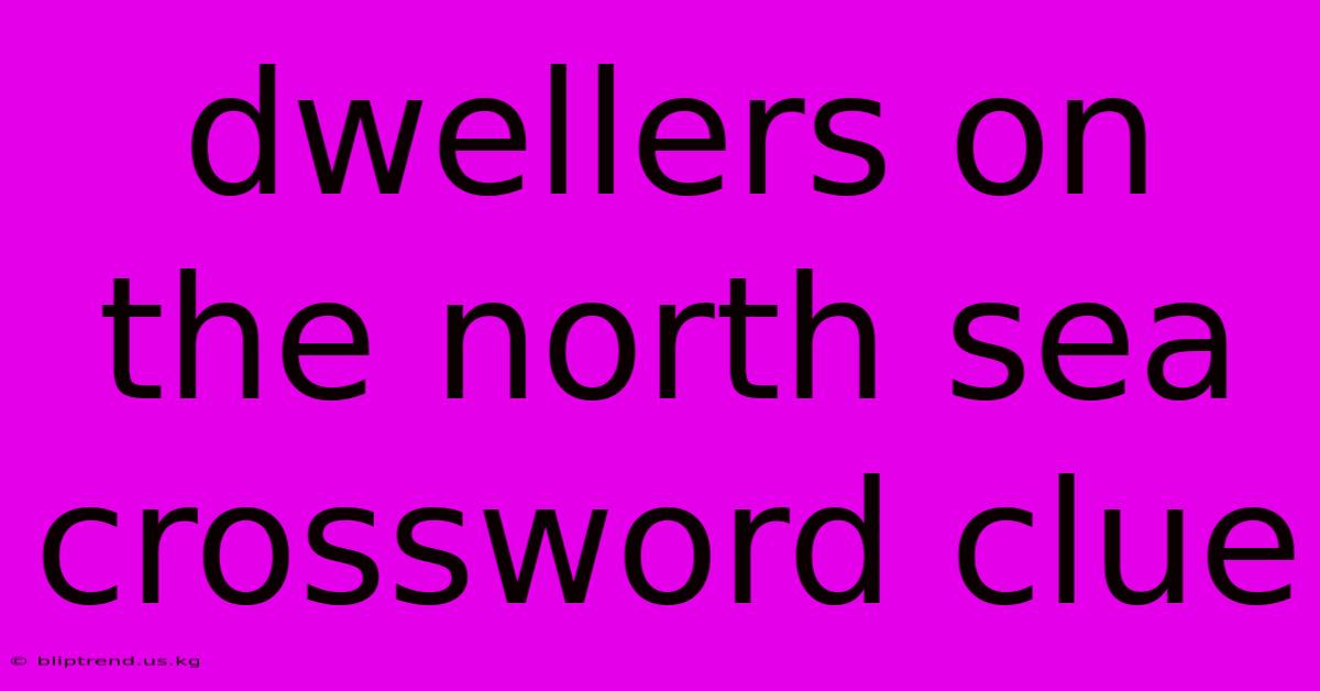 Dwellers On The North Sea Crossword Clue